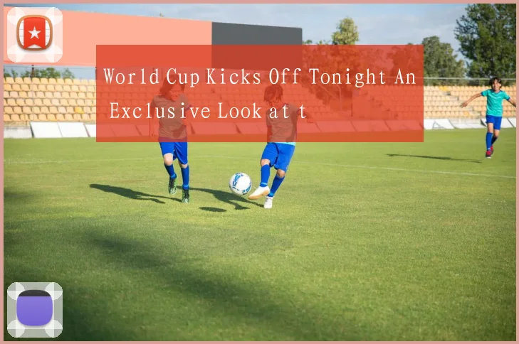 World Cup Kicks Off Tonight An Exclusive Look at t