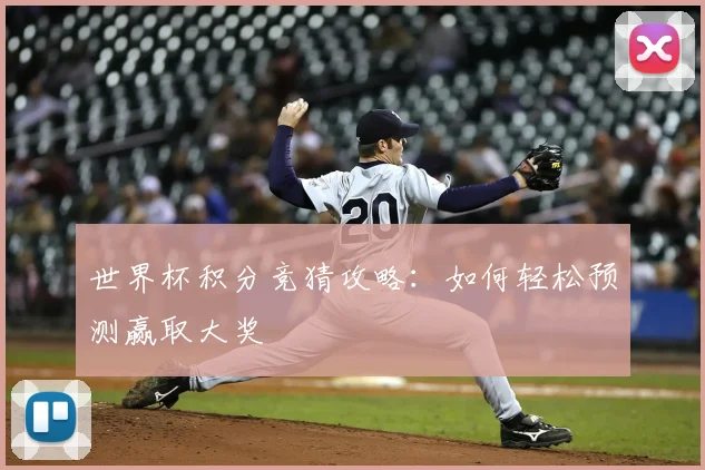 世界杯积分竞猜攻略:如何轻松预测赢取大奖