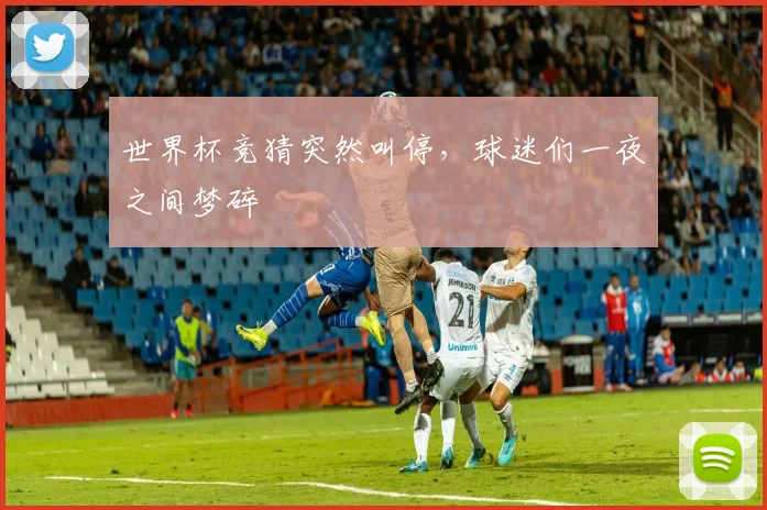世界杯竞猜突然叫停，球迷们一夜之间梦碎