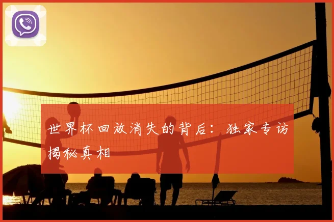 世界杯回放消失的背后：独家专访揭秘真相