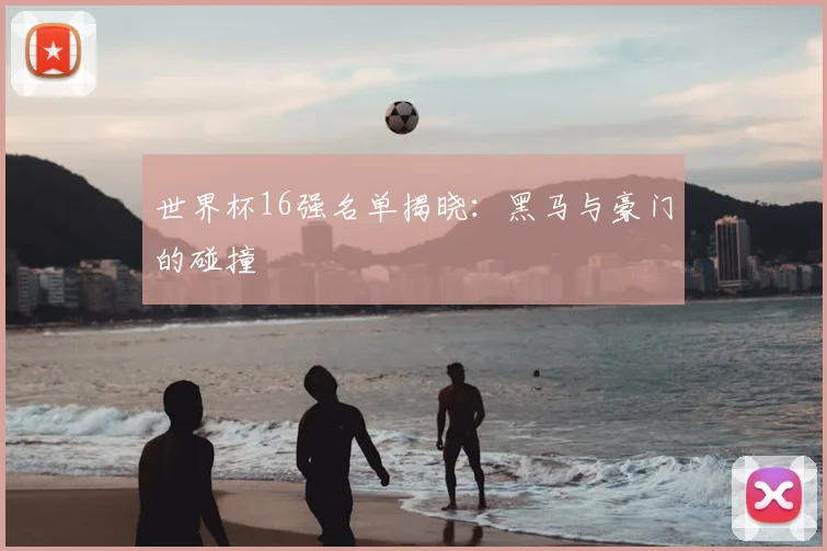 世界杯16强名单揭晓：黑马与豪门的碰撞
