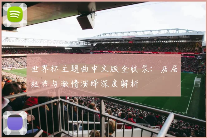 世界杯主题曲中文版全收录:历届经典与激情演绎深度解析