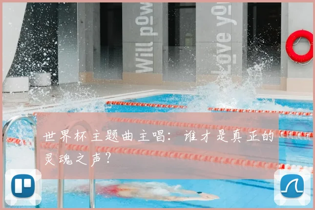 世界杯主题曲主唱:谁才是真正的灵魂之声?