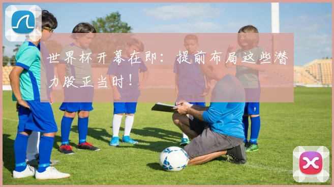 世界杯开幕在即：提前布局这些潜力股正当时！