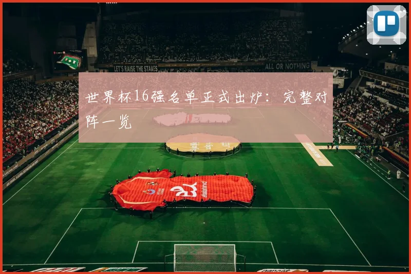 世界杯16强名单正式出炉:完整对阵一览