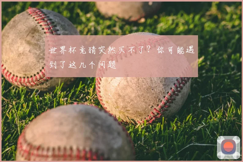世界杯竞猜突然买不了？你可能遇到了这几个问题