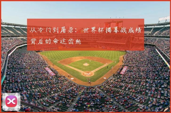 从冷门到屠杀：世界杯揭幕战成绩背后的命运齿轮