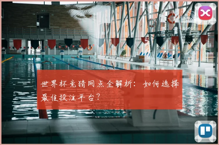 世界杯竞猜网点全解析：如何选择最佳投注平台？