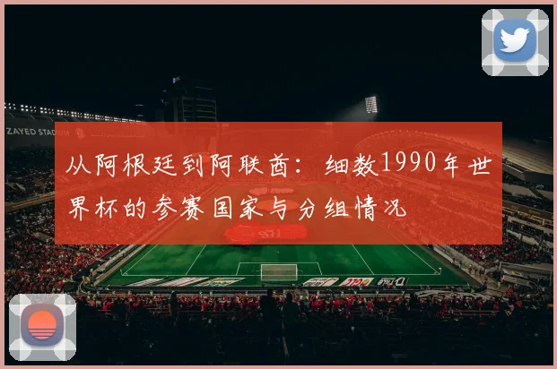 从阿根廷到阿联酋：细数1990年世界杯的参赛国家与分组情况