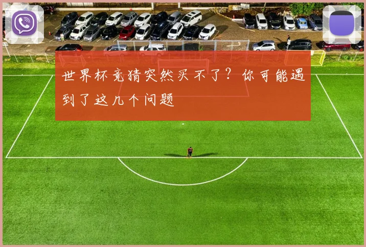 世界杯竞猜突然买不了？你可能遇到了这几个问题