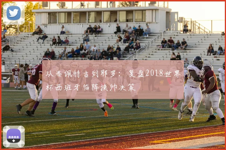 从洛佩特吉到耶罗：复盘2018世界杯西班牙临阵换帅决策