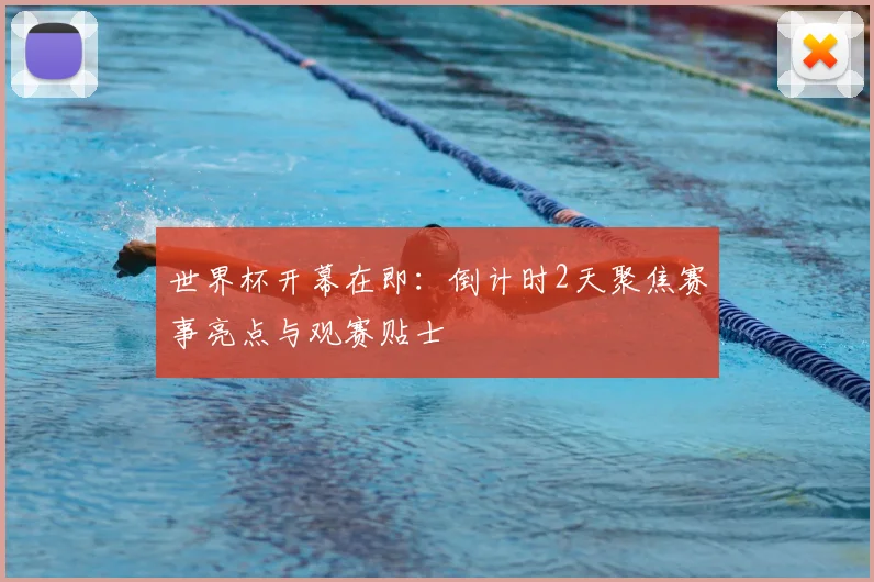 世界杯开幕在即：倒计时2天聚焦赛事亮点与观赛贴士