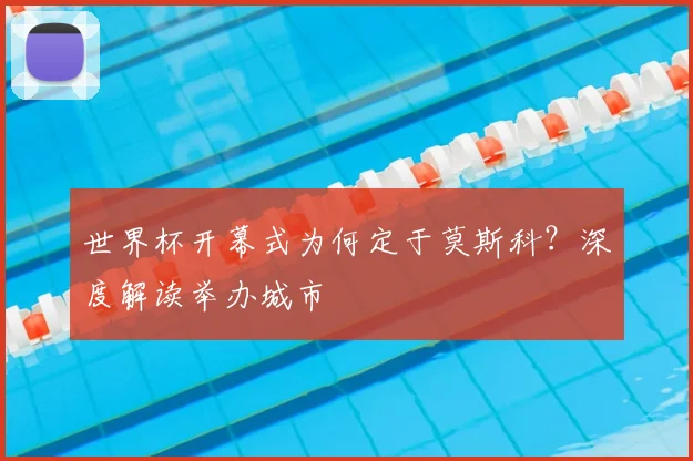 世界杯开幕式为何定于莫斯科？深度解读举办城市